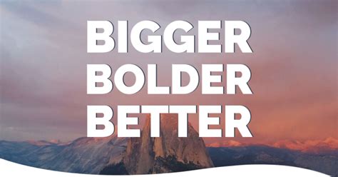 Bigger, Bolder, Better at 49 .